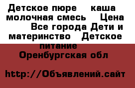 Детское пюре  , каша , молочная смесь  › Цена ­ 15 - Все города Дети и материнство » Детское питание   . Оренбургская обл.